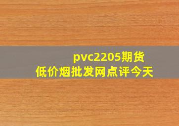 pvc2205期货(低价烟批发网)点评今天