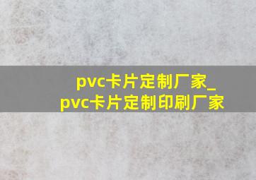 pvc卡片定制厂家_pvc卡片定制印刷厂家