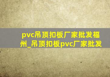 pvc吊顶扣板厂家批发福州_吊顶扣板pvc厂家批发