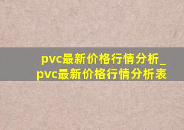 pvc最新价格行情分析_pvc最新价格行情分析表