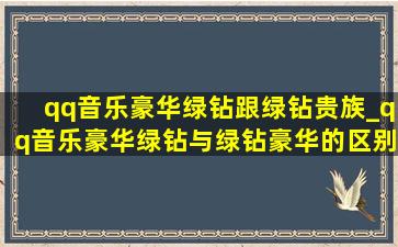 qq音乐豪华绿钻跟绿钻贵族_qq音乐豪华绿钻与绿钻豪华的区别