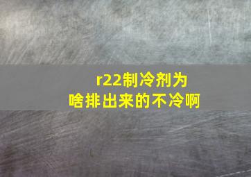 r22制冷剂为啥排出来的不冷啊