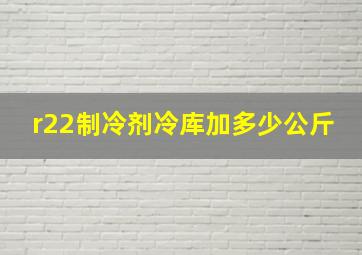 r22制冷剂冷库加多少公斤