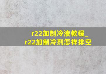 r22加制冷液教程_r22加制冷剂怎样排空