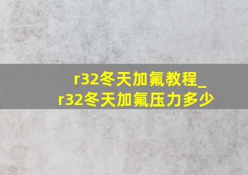 r32冬天加氟教程_r32冬天加氟压力多少