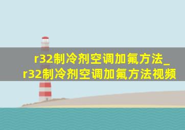 r32制冷剂空调加氟方法_r32制冷剂空调加氟方法视频