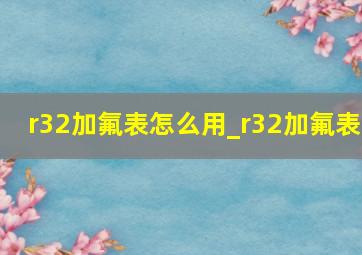 r32加氟表怎么用_r32加氟表