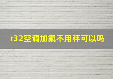 r32空调加氟不用秤可以吗