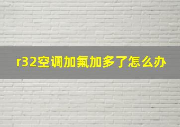 r32空调加氟加多了怎么办