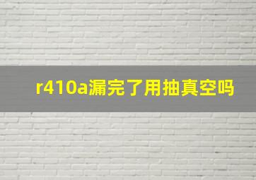 r410a漏完了用抽真空吗