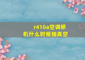 r410a空调移机什么时候抽真空