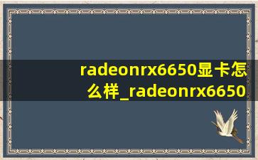 radeonrx6650显卡怎么样_radeonrx6650xt显卡配什么cpu