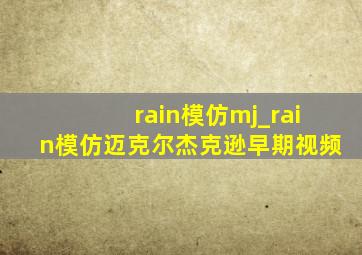 rain模仿mj_rain模仿迈克尔杰克逊早期视频