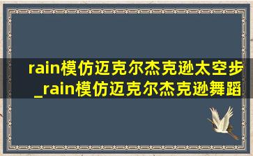 rain模仿迈克尔杰克逊太空步_rain模仿迈克尔杰克逊舞蹈