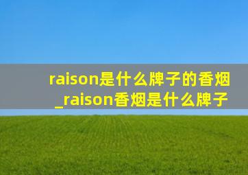 raison是什么牌子的香烟_raison香烟是什么牌子