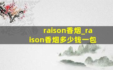 raison香烟_raison香烟多少钱一包