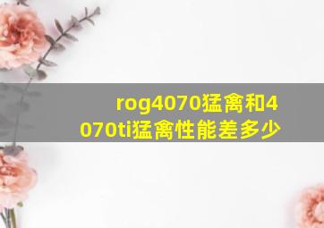 rog4070猛禽和4070ti猛禽性能差多少