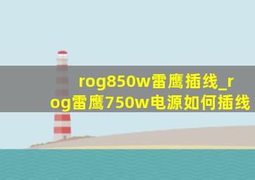 rog850w雷鹰插线_rog雷鹰750w电源如何插线