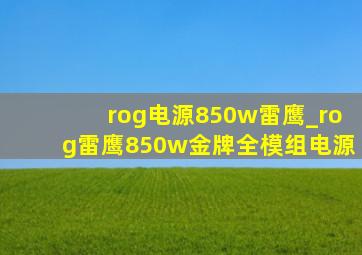 rog电源850w雷鹰_rog雷鹰850w金牌全模组电源