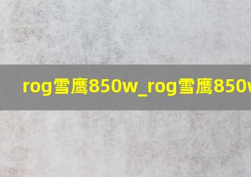 rog雪鹰850w_rog雪鹰850w电源