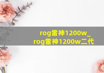 rog雷神1200w_rog雷神1200w二代