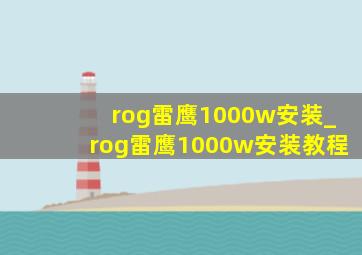 rog雷鹰1000w安装_rog雷鹰1000w安装教程