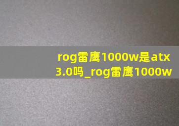 rog雷鹰1000w是atx3.0吗_rog雷鹰1000w