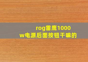 rog雷鹰1000w电源后面按钮干嘛的