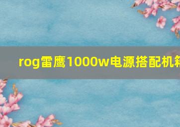 rog雷鹰1000w电源搭配机箱