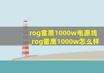 rog雷鹰1000w电源线_rog雷鹰1000w怎么样