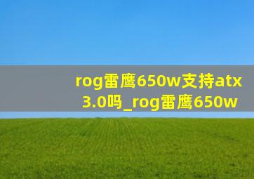 rog雷鹰650w支持atx3.0吗_rog雷鹰650w