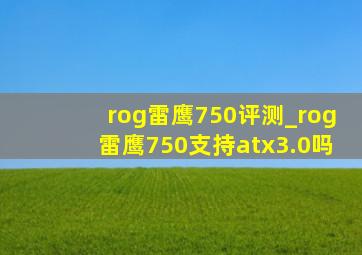 rog雷鹰750评测_rog雷鹰750支持atx3.0吗