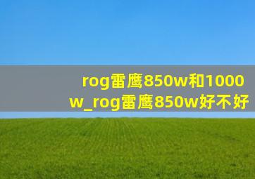 rog雷鹰850w和1000w_rog雷鹰850w好不好