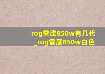 rog雷鹰850w有几代_rog雷鹰850w白色