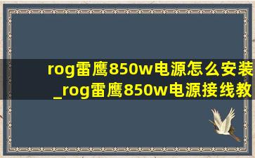 rog雷鹰850w电源怎么安装_rog雷鹰850w电源接线教程