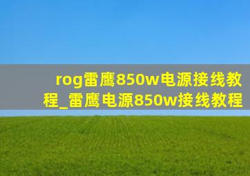 rog雷鹰850w电源接线教程_雷鹰电源850w接线教程