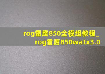 rog雷鹰850全模组教程_rog雷鹰850watx3.0