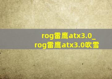 rog雷鹰atx3.0_rog雷鹰atx3.0吹雪