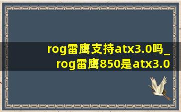 rog雷鹰支持atx3.0吗_rog雷鹰850是atx3.0吗
