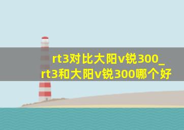 rt3对比大阳v锐300_rt3和大阳v锐300哪个好