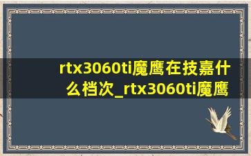 rtx3060ti魔鹰在技嘉什么档次_rtx3060ti魔鹰