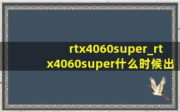 rtx4060super_rtx4060super什么时候出