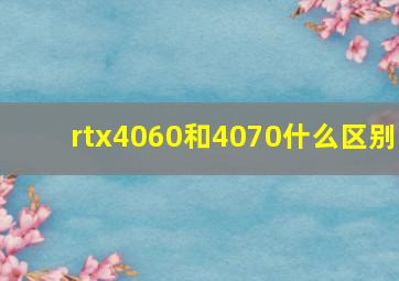 rtx4060和4070什么区别