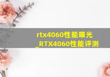 rtx4060性能曝光_RTX4060性能评测