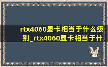 rtx4060显卡相当于什么级别_rtx4060显卡相当于什么档次