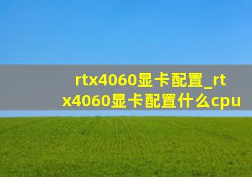 rtx4060显卡配置_rtx4060显卡配置什么cpu