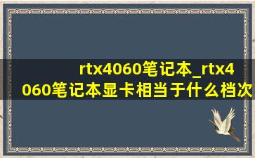 rtx4060笔记本_rtx4060笔记本显卡相当于什么档次