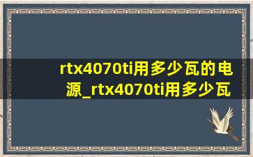 rtx4070ti用多少瓦的电源_rtx4070ti用多少瓦电源