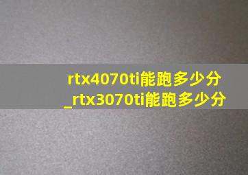 rtx4070ti能跑多少分_rtx3070ti能跑多少分