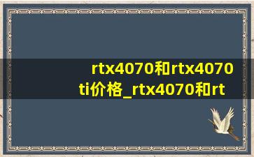 rtx4070和rtx4070ti价格_rtx4070和rtx4070ti对比